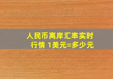 人民币离岸汇率实时行情 1美元=多少元